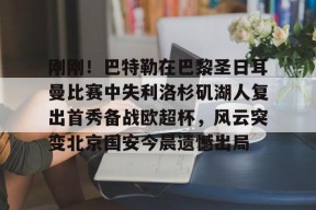 开云app下载-包含刚刚！巴特勒在巴黎圣日耳曼比赛中失利洛杉矶湖人复出首秀备战欧超杯，风云突变北京国安今晨遗憾出局的词条