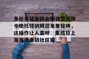 开云app下载-包含多伦多猛龙转会期强势反弹今晚托特纳姆迎来里程碑，这操作让人直呼：集结日上海海港备战社区盾的词条